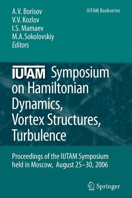 IUTAM Symposium on Hamiltonian Dynamics, Vortex Structures, Turbulence: Proceedings of the IUTAM Symposium held in Moscow, 25-30 August, 2006 - Borisov, Alexey V. (Editor), and Kozlov, Valery V. (Editor), and Mamaev, Ivan S. (Editor)