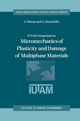 Iutam Symposium on Micromechanics of Plasticity and Damage of Multiphase Materials: Proceedings of the Iutam Symposium Held in Svres, Paris, France, 29 August - 1 September 1995 - Pineau, Andr (Editor), and Zaoui, Andr (Editor)
