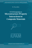 Iutam Symposium on Microstructure-Property Interactions in Composite Materials: Proceedings of the Iutam Symposium Held in Aalborg, Denmark, 22-25 August 1994