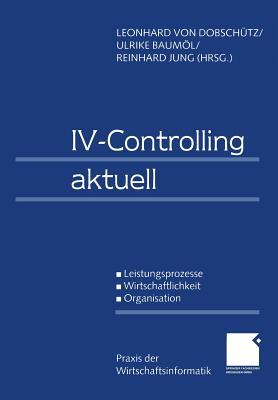 IV-Controlling Aktuell: Leistungsprozesse Wirtschaftlichkeit Organisation - Dobsch?tz, Leonhard Von (Editor), and Bauml, Ulrike (Editor), and Jung, Reinhard (Editor)