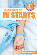 IV Starts for the RN and EMT: Rapid and Easy Guide to Mastering Intravenous Catheterization, Cannulation and Venipuncture Sticks for Nurses and Paramedics from the Fundamentals to Advanced Care Skills