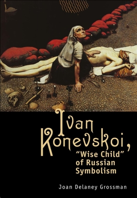 Ivan Konevskoi: Wise Child of Russian Symbolism - Grossman, Joan DeLaney