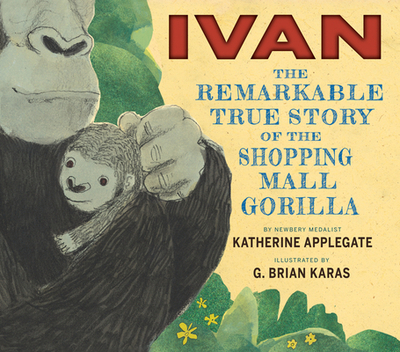 Ivan: The Remarkable True Story of the Shopping Mall Gorilla - Applegate, Katherine