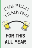 I've Been Training for This All Year: Funny Drinking Blank Lined Journal for All Fun Lovers. Bold Wit Notebook for Your Friends and Partying Buddies, St. Patrick's Day Inspired (11)