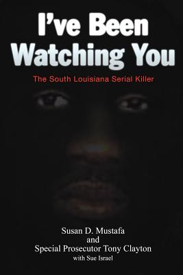 I've Been Watching You: The South Louisiana Serial Killer - Mustafa, Susan D, and Clayton, Tony, and Israel, Sue