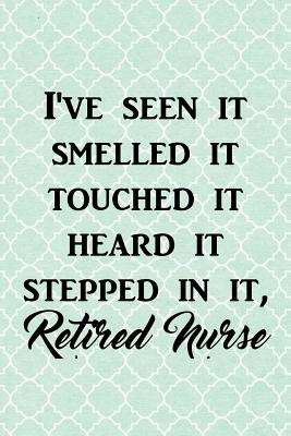 I've Seen It Smelled It Touched It Heard It Stepped in It, Retired Nurse: Funny Retirement Writing Journal Lined, Diary, Notebook for Men & Women - I Live to Journal, and Not Only Journals