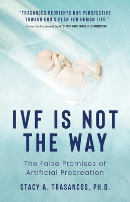 Ivf Is Not the Way: The False Promises of Artificial Procreation - Trasancos, Stacy A