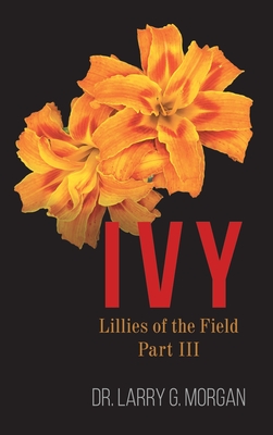 IVY Lillies of the Field: Part 3 - Morgan, Larry G, Dr.
