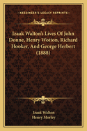 Izaak Walton's Lives Of John Donne, Henry Wotton, Richard Hooker, And George Herbert (1888)