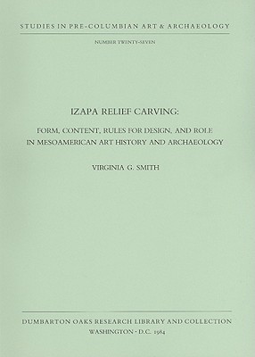 Izapa Relief Carving: Form, Content, Rules for Design, and Role in Mesoamerican Art History and Archaeology - Smith, Virginia G