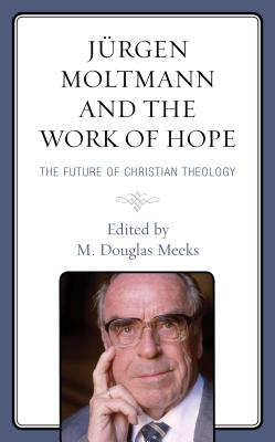Jrgen Moltmann and the Work of Hope: The Future of Christian Theology - Meeks, M. Douglas (Contributions by), and Bedford, Nancy Elizabeth (Contributions by), and Jennings, Willie James...