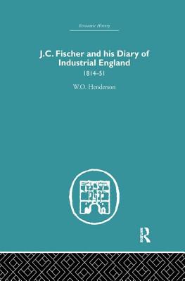 J.C. Fischer and his Diary of Industrial England: 1814-51 - Henderson, W.O.