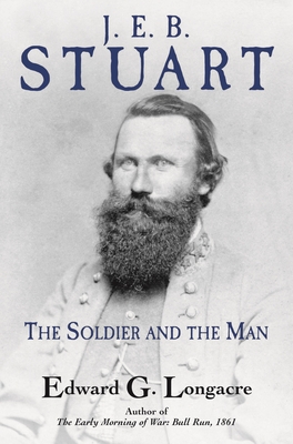 J. E. B. Stuart: The Soldier and the Man - Longacre, Edward G