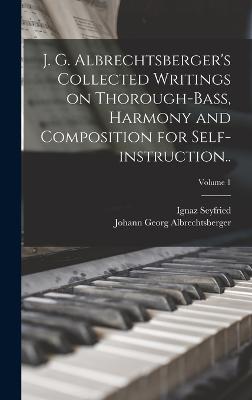 J. G. Albrechtsberger's Collected Writings on Thorough-bass, Harmony and Composition for Self-instruction..; Volume 1 - Albrechtsberger, Johann Georg, and Seyfried, Ignaz