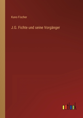 J.G. Fichte und seine Vorgnger - Fischer, Kuno