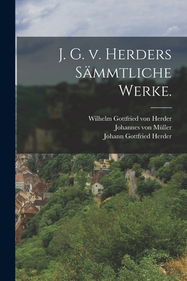 J. G. v. Herders smmtliche Werke. - Herder, Johann Gottfried, and Wilhelm Gottfried Von Herder (Creator), and Christian Gottlob Heyne (Creator)