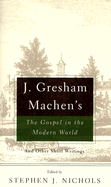 J. Gresham Machen's the Gospel and the Modern World: And Other Short Writings