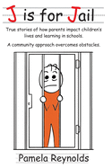 J is for Jail: True stories of how parents impact children's lives and learning in schools. A community approach overcomes obstacles.