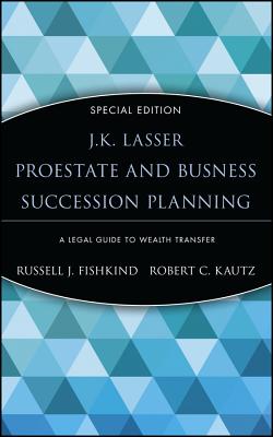 J.K. Lasser ProEstate and Business Succession Planning: A Legal Guide to Wealth Transfer - Fishkind, Russell J., and Kautz, Robert C.