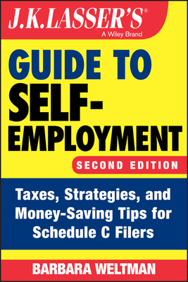 J.K. Lasser's Guide to Self-Employment: Taxes, Strategies, and Money-Saving Tips for Schedule C Filers - Weltman, Barbara