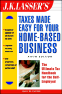 J.K. Lasser's Taxes Made Easy for Your Home-Based Business: The Ultimate Tax Handbook for the Self-Employed - Carter, Gary W, Ph.D., MT, CPA
