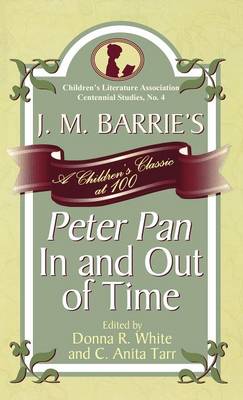 J. M. Barrie's Peter Pan In and Out of Time: A Children's Classic at 100 - White, Donna R (Editor), and Tarr, Anita C (Editor), and Clark, Emily Suzanne (Contributions by)