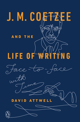 J. M. Coetzee and the Life of Writing: Face-To-Face with Time - Attwell, David