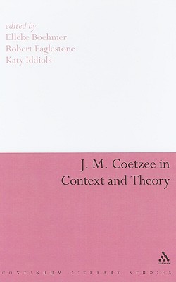 J. M. Coetzee in Context and Theory - Boehmer, Elleke (Editor), and Eaglestone, Robert (Editor), and Iddiols, Katy (Editor)