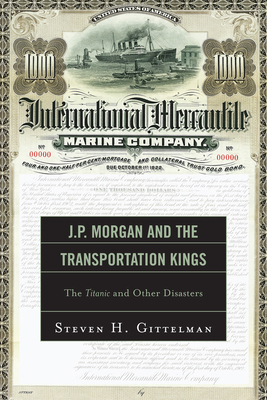 J.P. Morgan and the Transportation Kings: The Titanic and Other Disasters - Gittelman, Steven H