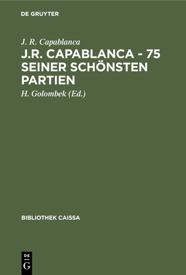 J.R. Capablanca - 75 Seiner Schnsten Partien - Capablanca, J R, and Golombek, H (Editor), and Teschner, R (Translated by)