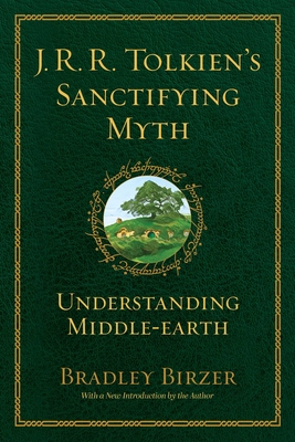 J.R.R. Tolkien's Sanctifying Myth: Understanding Middle Earth - Birzer, Bradley J