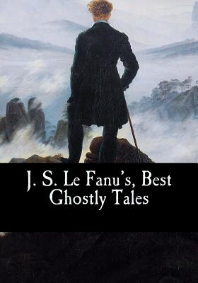 J. S. Le Fanu's, Best Ghostly Tales - Le Fanu, Sheridan, and Sheridan Le Fanu, Joseph, and Le Fanu's, J S