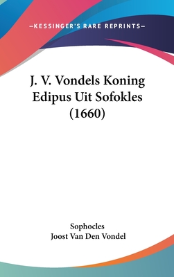 J. V. Vondels Koning Edipus Uit Sofokles (1660) - Sophocles, and Vondel, Joost Van Den
