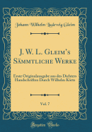 J. W. L. Gleim's Smmtliche Werke, Vol. 7: Erste Originalausgabe Aus Des Dichters Handschriften Durch Wilhelm Krte (Classic Reprint)