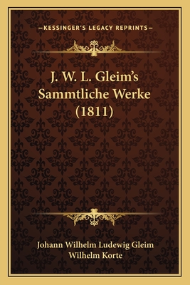 J. W. L. Gleim's Sammtliche Werke (1811) - Gleim, Johann Wilhelm Ludewig, and Korte, Wilhelm