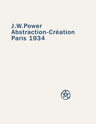 J. W. Power Abstraction-Creation: Paris 1934 - Donaldson, A D S (Editor), and Stephen, Ann (Editor)