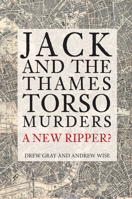 Jack and the Thames Torso Murders: A New Ripper? - Gray, Drew, and Wise, Andrew