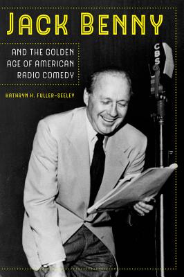 Jack Benny and the Golden Age of American Radio Comedy - Fuller-Seeley, Kathryn H