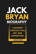 Jack Bryan Biography: A Journey Through Film, Art, and Inspiration