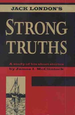 Jack London's Strong Truths: A Study of His Short Stories - McClintock, James I