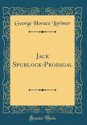 Jack Spurlock-Prodigal (Classic Reprint) - Lorimer, George Horace