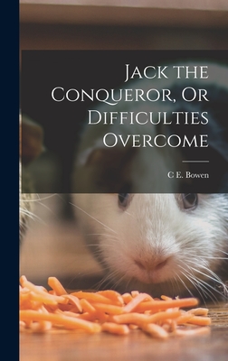 Jack the Conqueror, Or Difficulties Overcome - Bowen, C E