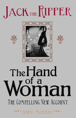 Jack the Ripper: The Hand of a Woman - Morris, John