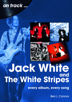 Jack White and The White Stripes On Track: Every Album, Every Song - Connor, Ben L