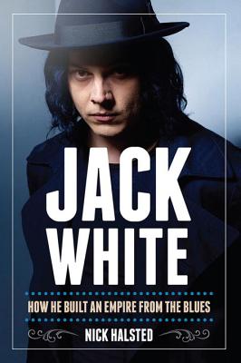 Jack White: How He Built an Empire from the Blues - Hasted, Nick