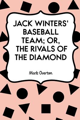 Jack Winters' Baseball Team; Or, the Rivals of the Diamond - Overton, Mark