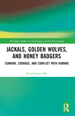 Jackals, Golden Wolves, and Honey Badgers: Cunning, Courage, and Conflict with Humans - Somerville, Keith