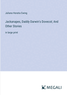 Jackanapes, Daddy Darwin's Dovecot; And Other Stories: in large print