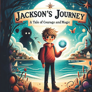 Jackson's Journey -A Tale of Courage and Magic: A Book for kids about Overcoming Worries, Anxiety and Fear