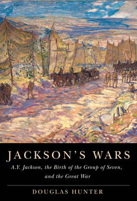 Jackson's Wars: A.Y. Jackson, the Birth of the Group of Seven, and the Great War Volume 40 - Hunter, Douglas